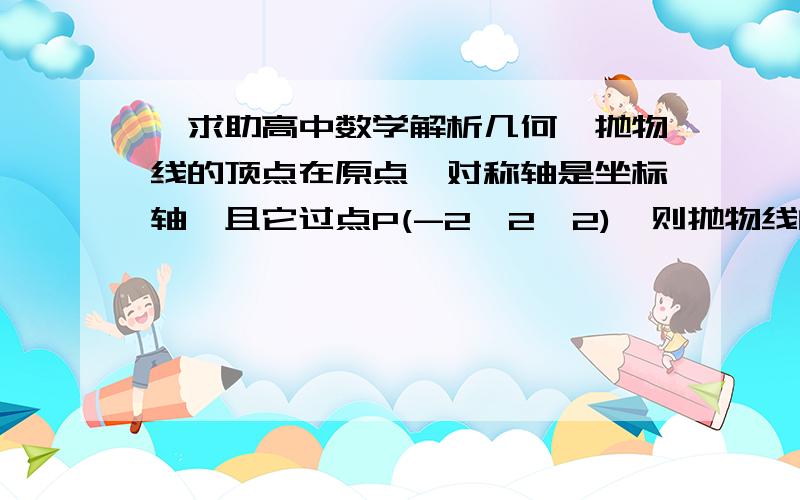 【求助高中数学解析几何】抛物线的顶点在原点,对称轴是坐标轴,且它过点P(-2,2√2),则抛物线的方程是多少?