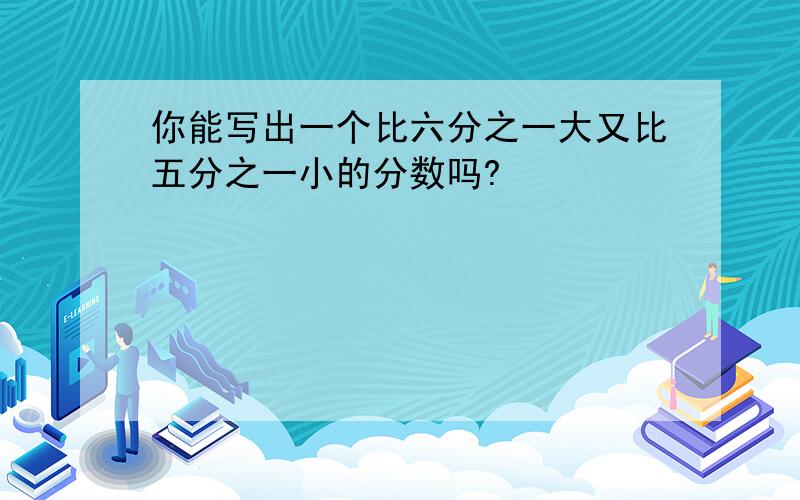 你能写出一个比六分之一大又比五分之一小的分数吗?