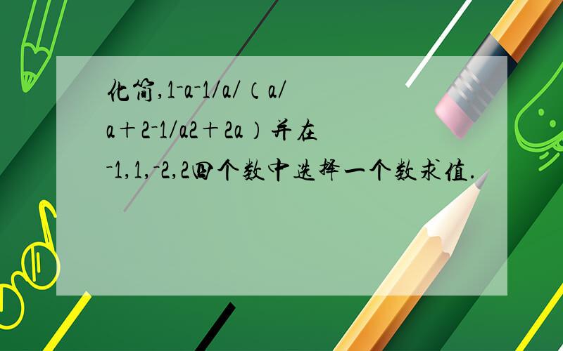 化简,1－a－1／a／（a／a＋2－1／a2＋2a）并在－1,1,－2,2四个数中选择一个数求值.