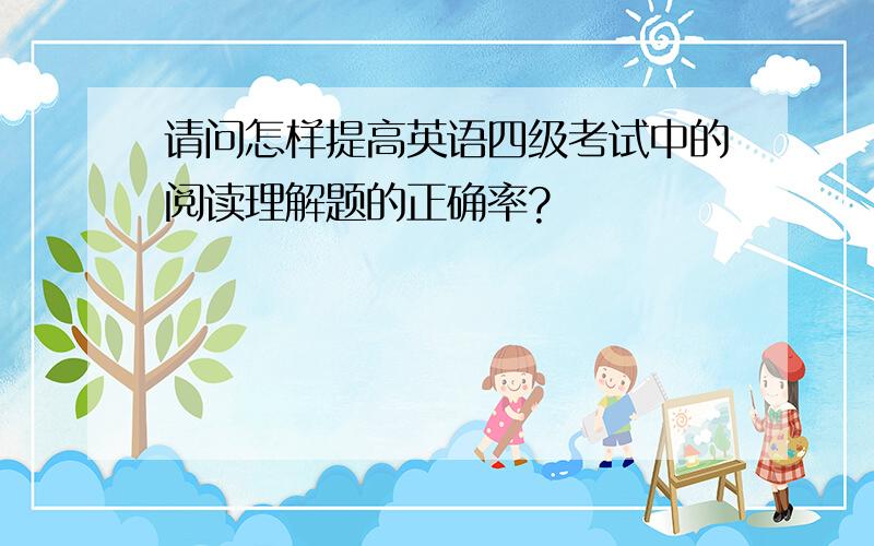 请问怎样提高英语四级考试中的阅读理解题的正确率?