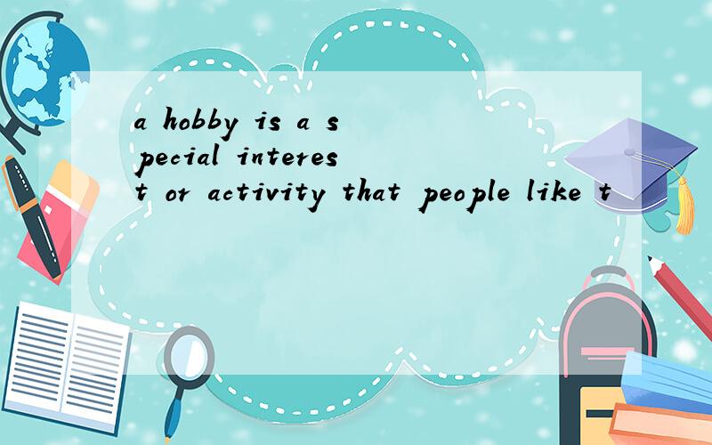 a hobby is a special interest or activity that people like t