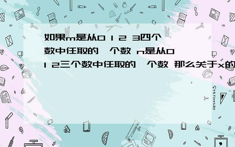 如果m是从0 1 2 3四个数中任取的一个数 n是从0 1 2三个数中任取的一个数 那么关于x的一元二次方程x的平方-