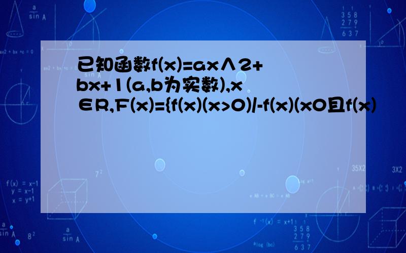 已知函数f(x)=ax∧2+bx+1(a,b为实数),x∈R,F(x)={f(x)(x>0)/-f(x)(x0且f(x)