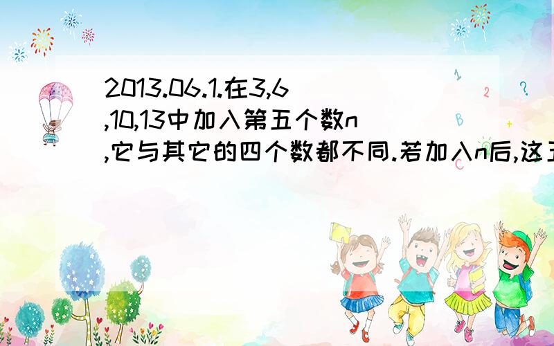 2013.06.1.在3,6,10,13中加入第五个数n,它与其它的四个数都不同.若加入n后,这五个数的中位数等于它们的