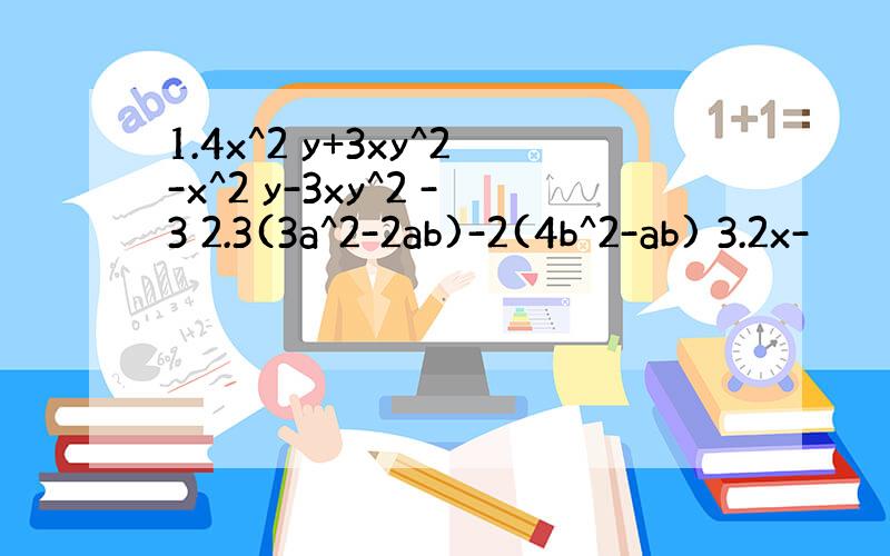 1.4x^2 y+3xy^2-x^2 y-3xy^2 -3 2.3(3a^2-2ab)-2(4b^2-ab) 3.2x-