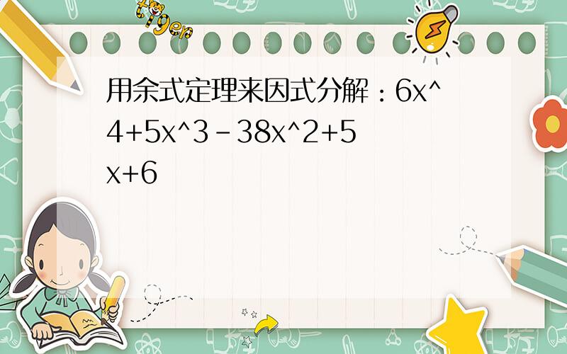 用余式定理来因式分解：6x^4+5x^3-38x^2+5x+6