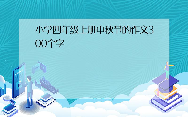 小学四年级上册中秋节的作文300个字