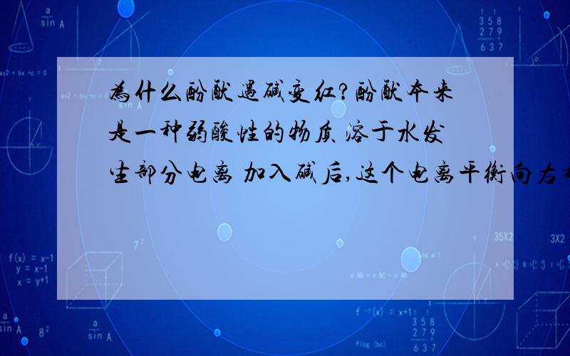 为什么酚酞遇碱变红?酚酞本来是一种弱酸性的物质 溶于水发生部分电离 加入碱后,这个电离平衡向右移...