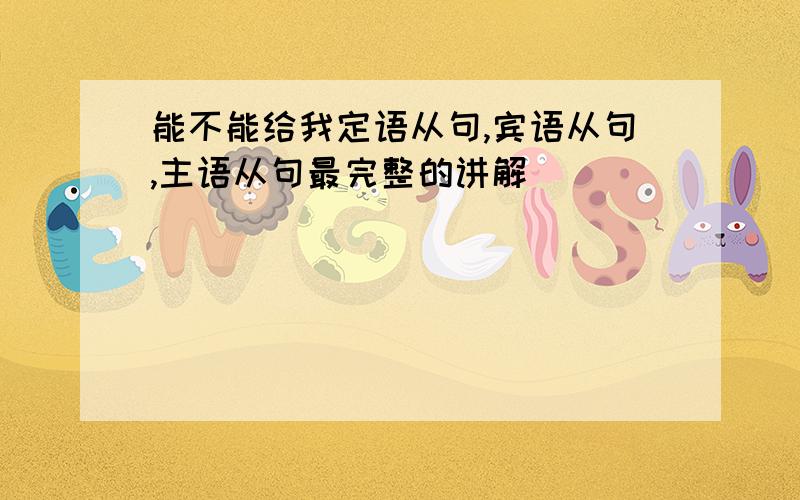 能不能给我定语从句,宾语从句,主语从句最完整的讲解