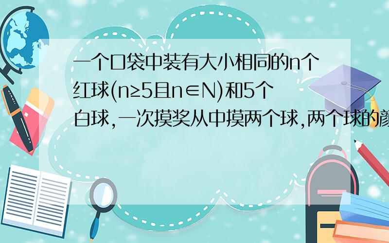 一个口袋中装有大小相同的n个红球(n≥5且n∈N)和5个白球,一次摸奖从中摸两个球,两个球的颜