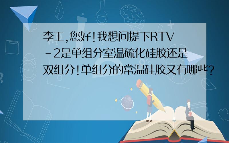 李工,您好!我想问提下RTV-2是单组分室温硫化硅胶还是双组分!单组分的常温硅胶又有哪些?