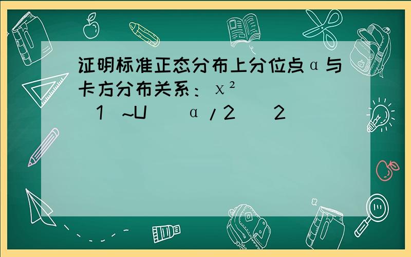 证明标准正态分布上分位点α与卡方分布关系：χ²(1)~U_(α/2)^2