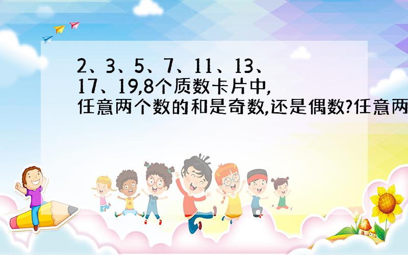 2、3、5、7、11、13、17、19,8个质数卡片中,任意两个数的和是奇数,还是偶数?任意两个数的积是奇数,还是偶数?