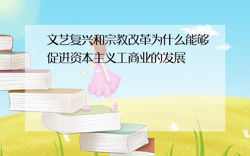 文艺复兴和宗教改革为什么能够促进资本主义工商业的发展