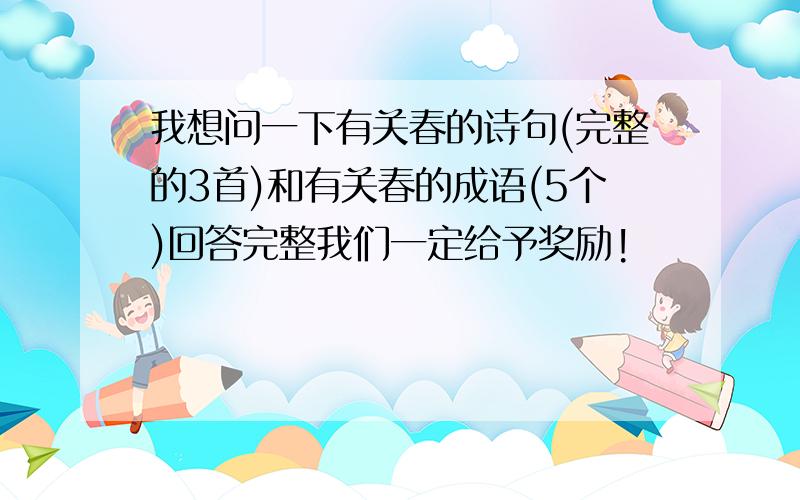 我想问一下有关春的诗句(完整的3首)和有关春的成语(5个)回答完整我们一定给予奖励!