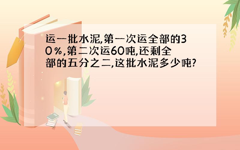 运一批水泥,第一次运全部的30％,第二次运60吨,还剩全部的五分之二,这批水泥多少吨?