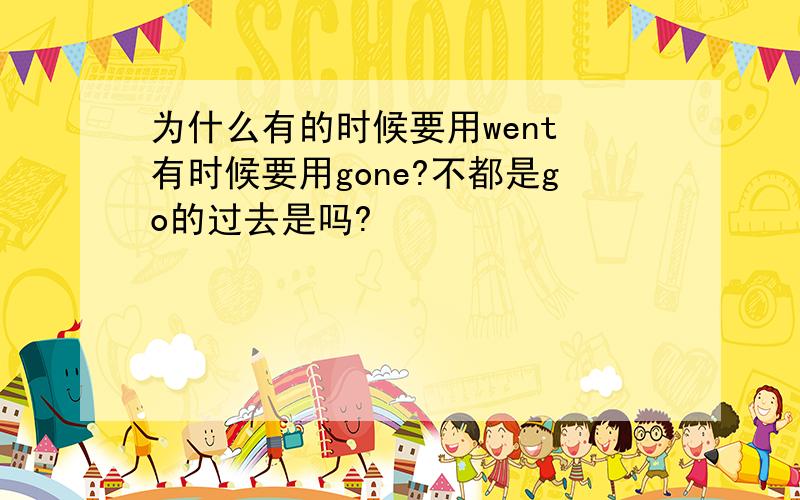 为什么有的时候要用went 有时候要用gone?不都是go的过去是吗?