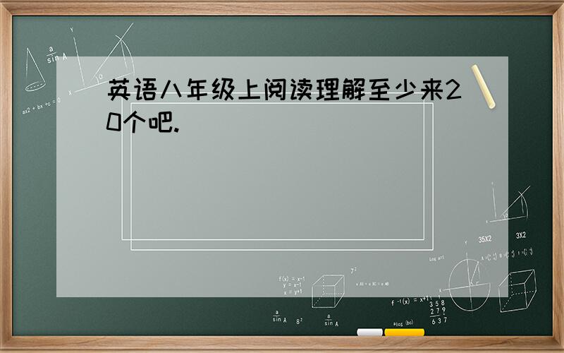 英语八年级上阅读理解至少来20个吧.