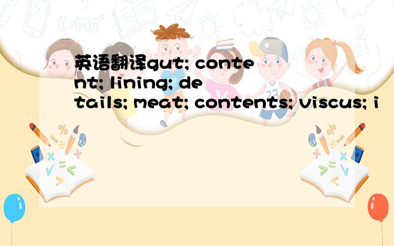 英语翻译gut; content; lining; details; meat; contents; viscus; i