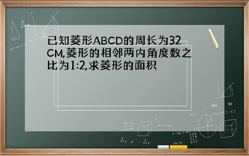 已知菱形ABCD的周长为32CM,菱形的相邻两内角度数之比为1:2,求菱形的面积