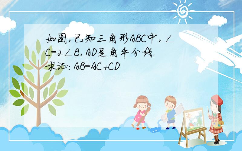 如图,已知三角形ABC中,∠C=2∠B,AD是角平分线.求证：AB=AC+CD