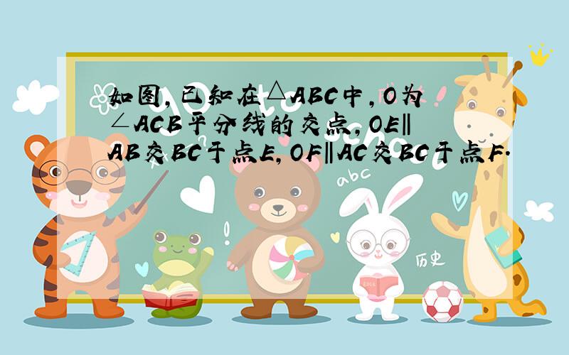 如图,已知在△ABC中,O为∠ACB平分线的交点,OE‖AB交BC于点E,OF‖AC交BC于点F.