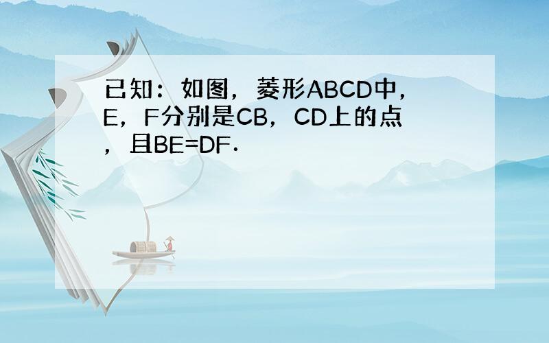 已知：如图，菱形ABCD中，E，F分别是CB，CD上的点，且BE=DF．