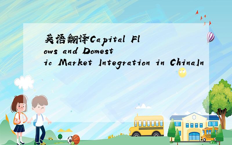 英语翻译Capital Flows and Domestic Market Integration in ChinaIn