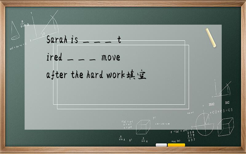 Sarah is ___ tired ___ move after the hard work填空