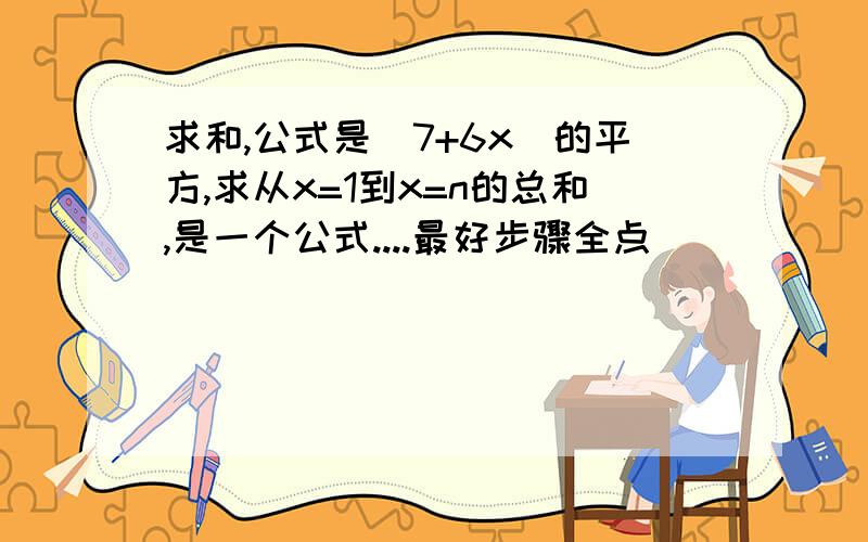 求和,公式是（7+6x）的平方,求从x=1到x=n的总和,是一个公式....最好步骤全点