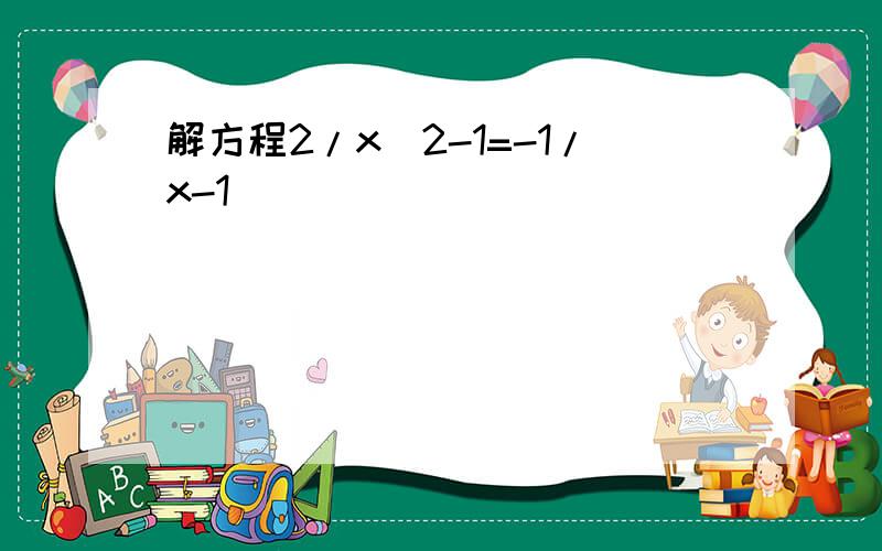 解方程2/x^2-1=-1/x-1