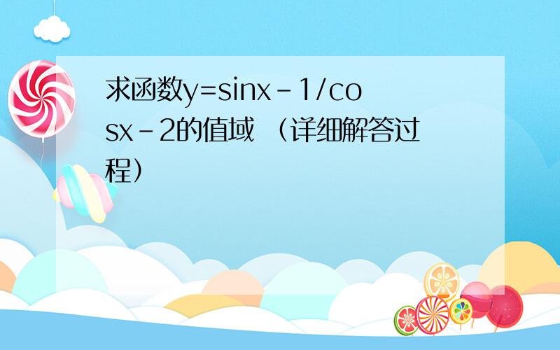 求函数y=sinx-1/cosx-2的值域 （详细解答过程）