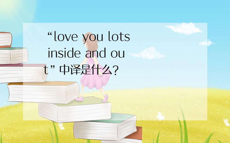 “love you lots inside and out”中译是什么?