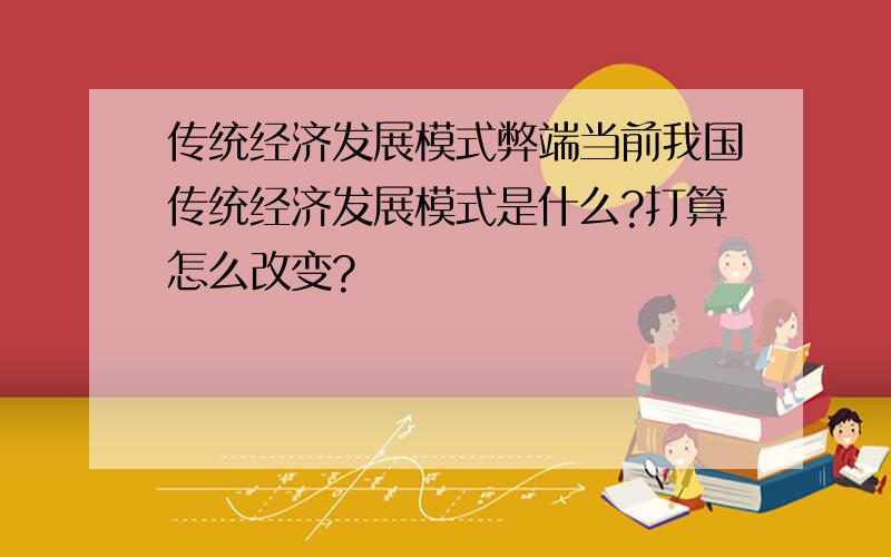 传统经济发展模式弊端当前我国传统经济发展模式是什么?打算怎么改变?