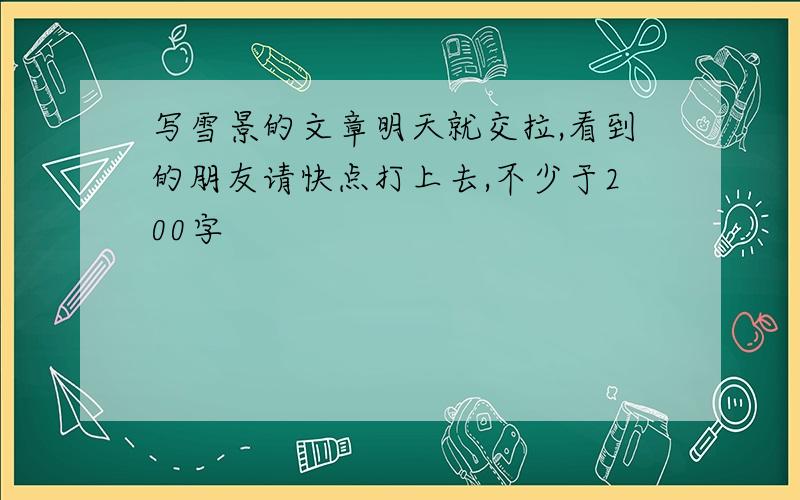 写雪景的文章明天就交拉,看到的朋友请快点打上去,不少于200字