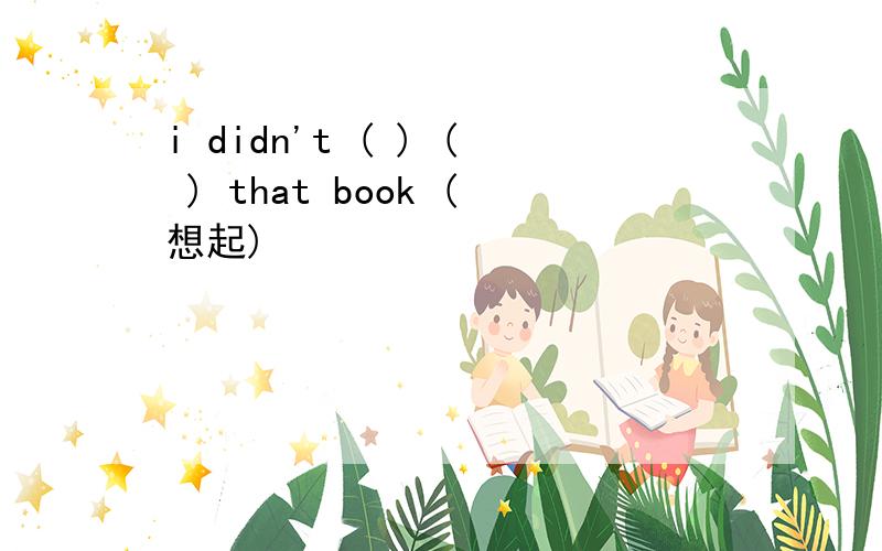 i didn't ( ) ( ) that book (想起)