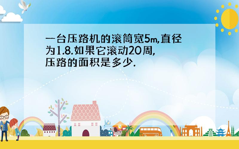 一台压路机的滚筒宽5m,直径为1.8.如果它滚动20周,压路的面积是多少.