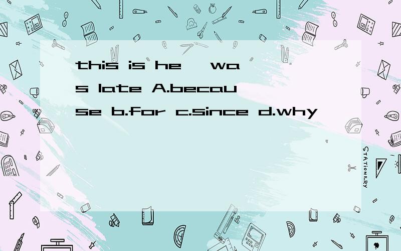 this is he— was late A.because b.for c.since d.why