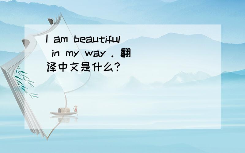 I am beautiful in my way . 翻译中文是什么?