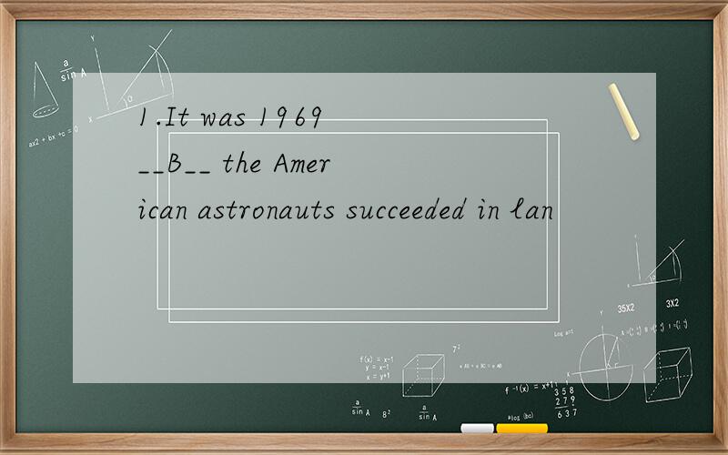 1.It was 1969 __B__ the American astronauts succeeded in lan