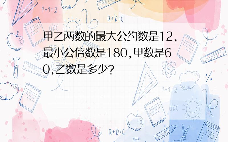 甲乙两数的最大公约数是12,最小公倍数是180,甲数是60,乙数是多少?