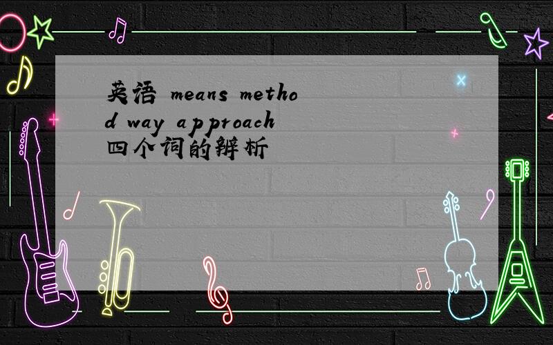 英语 means method way approach四个词的辨析