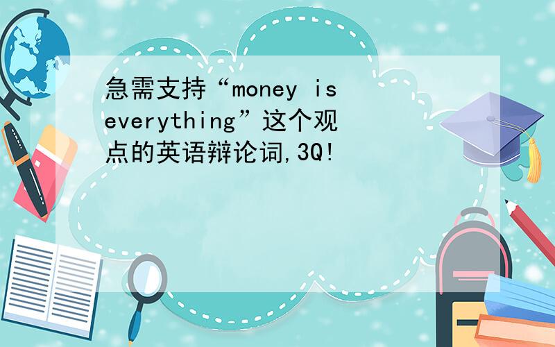 急需支持“money is everything”这个观点的英语辩论词,3Q!