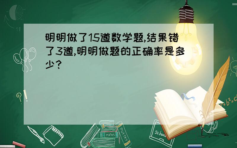 明明做了15道数学题,结果错了3道,明明做题的正确率是多少?