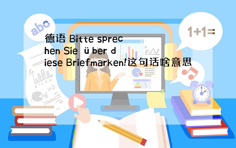 德语 Bitte sprechen Sie über diese Briefmarken!这句话啥意思