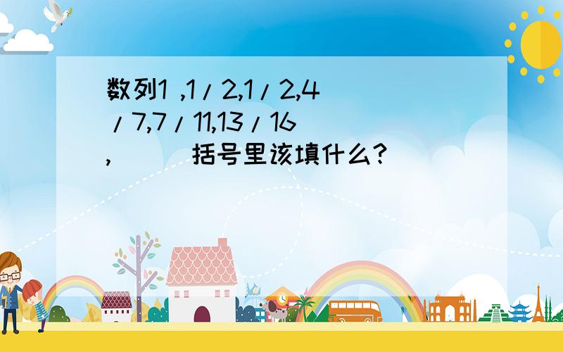 数列1 ,1/2,1/2,4/7,7/11,13/16 ,( ) 括号里该填什么?