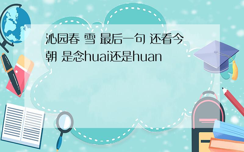 沁园春 雪 最后一句 还看今朝 是念huai还是huan