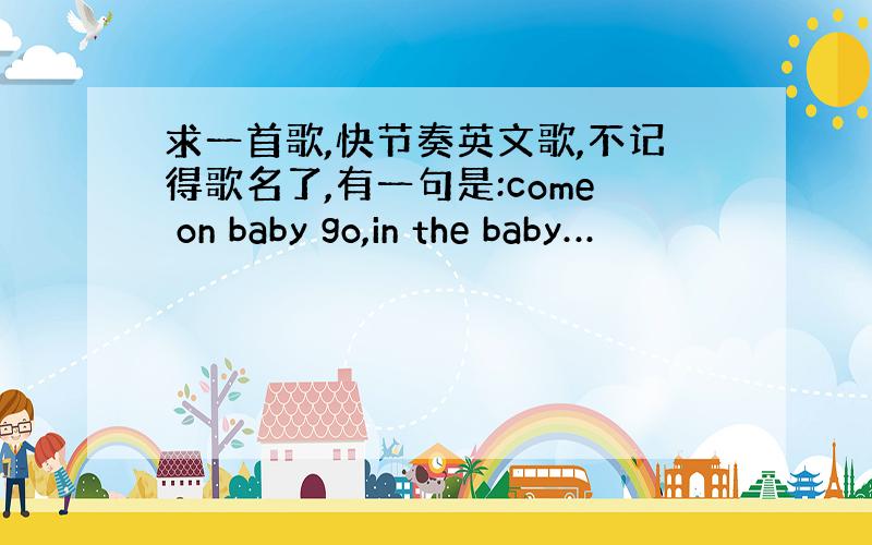 求一首歌,快节奏英文歌,不记得歌名了,有一句是:come on baby go,in the baby…