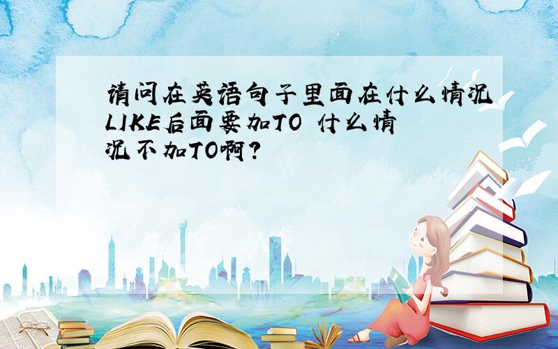 请问在英语句子里面在什么情况LIKE后面要加TO 什么情况不加TO啊?