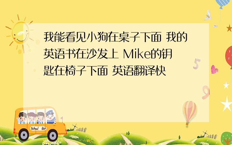 我能看见小狗在桌子下面 我的英语书在沙发上 Mike的钥匙在椅子下面 英语翻译快